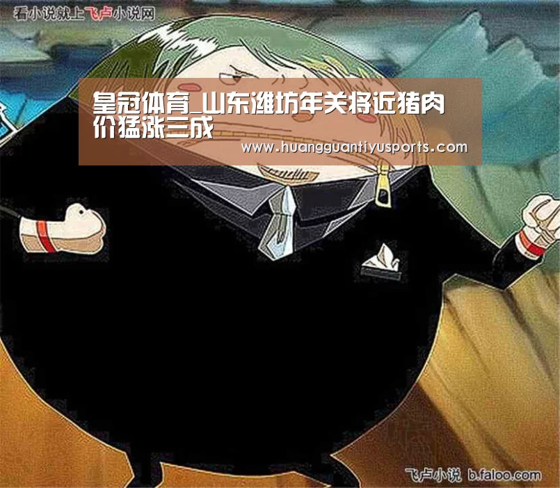 皇冠体育_山东潍坊年关将近猪肉价猛涨三成(图2) 皇冠体育网址